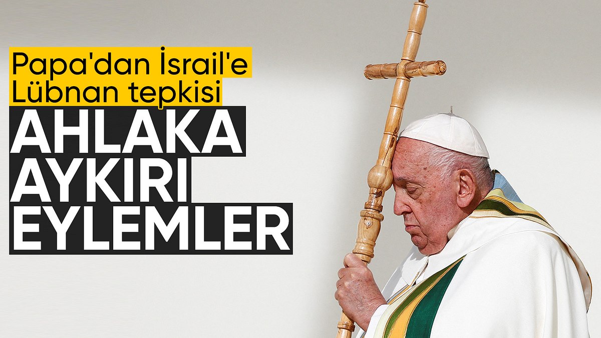 Papa Lübnan’a saldıran İsrail’e tepki gösterdi: Ahlaka aykırı eylemler